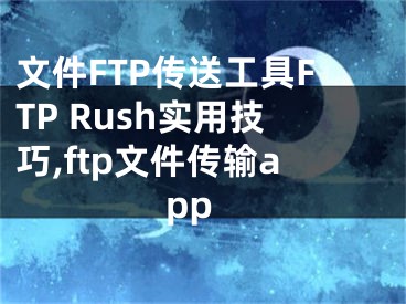 文件FTP傳送工具FTP Rush實用技巧,ftp文件傳輸app