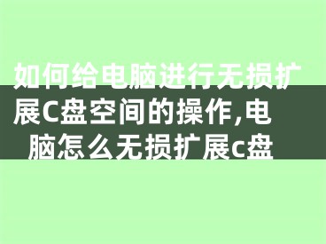 如何給電腦進(jìn)行無損擴(kuò)展C盤空間的操作,電腦怎么無損擴(kuò)展c盤