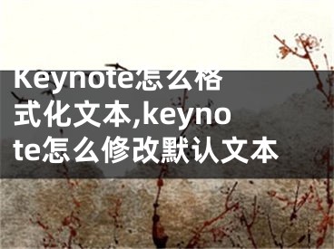 Keynote怎么格式化文本,keynote怎么修改默認(rèn)文本