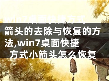 win7桌面快捷方式箭頭的去除與恢復的方法,win7桌面快捷方式小箭頭怎么恢復