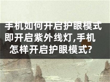 手機如何開啟護眼模式即開啟紫外線燈,手機怎樣開啟護眼模式?