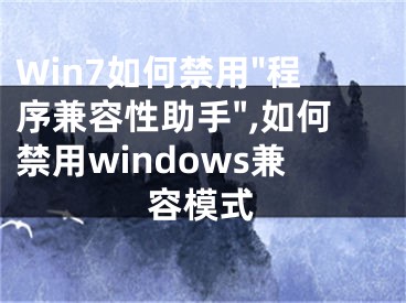 Win7如何禁用"程序兼容性助手",如何禁用windows兼容模式