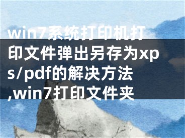 win7系統(tǒng)打印機打印文件彈出另存為xps/pdf的解決方法,win7打印文件夾