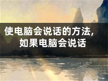 使電腦會(huì)說(shuō)話的方法,如果電腦會(huì)說(shuō)話