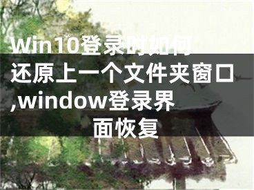 Win10登錄時如何還原上一個文件夾窗口,window登錄界面恢復(fù)