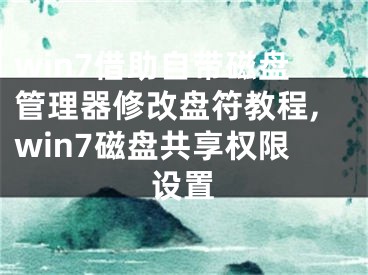 win7借助自帶磁盤管理器修改盤符教程,win7磁盤共享權(quán)限設(shè)置