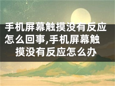 手機屏幕觸摸沒有反應怎么回事,手機屏幕觸摸沒有反應怎么辦