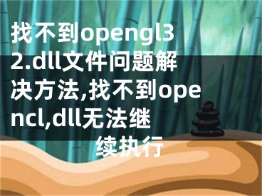 找不到opengl32.dll文件問題解決方法,找不到opencl,dll無法繼續(xù)執(zhí)行