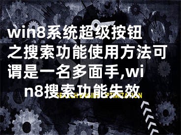 win8系統(tǒng)超級按鈕之搜索功能使用方法可謂是一名多面手,win8搜索功能失效