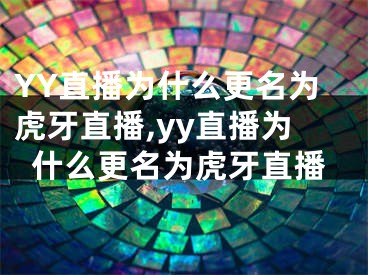 YY直播為什么更名為虎牙直播,yy直播為什么更名為虎牙直播