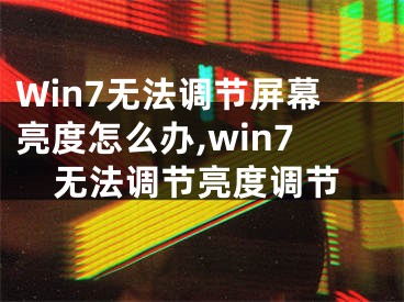 Win7無法調(diào)節(jié)屏幕亮度怎么辦,win7無法調(diào)節(jié)亮度調(diào)節(jié)