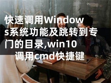 快速調(diào)用Windows系統(tǒng)功能及跳轉(zhuǎn)到專門的目錄,win10調(diào)用cmd快捷鍵