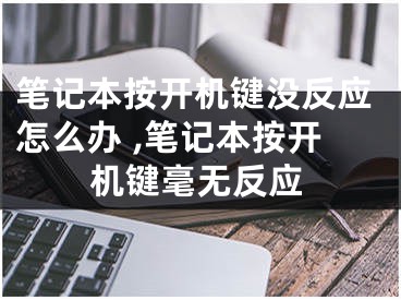 筆記本按開機(jī)鍵沒反應(yīng)怎么辦 ,筆記本按開機(jī)鍵毫無反應(yīng)