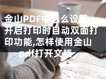 金山PDF中怎么設(shè)置開啟打印時自動雙面打印功能,怎樣使用金山pdf打開文檔