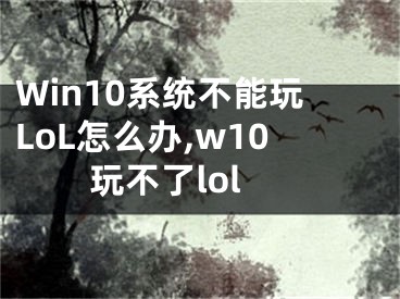 Win10系統(tǒng)不能玩LoL怎么辦,w10玩不了lol