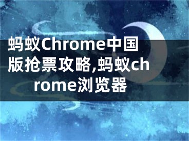 螞蟻Chrome中國版搶票攻略,螞蟻chrome瀏覽器