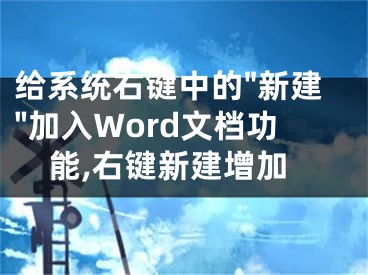 給系統(tǒng)右鍵中的"新建"加入Word文檔功能,右鍵新建增加