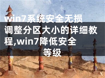 win7系統(tǒng)安全無損調(diào)整分區(qū)大小的詳細(xì)教程,win7降低安全等級