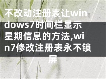 不改動注冊表讓windows7時間欄顯示星期信息的方法,win7修改注冊表永不鎖屏