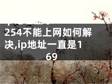 ip地址顯示169.254不能上網(wǎng)如何解決,ip地址一直是169