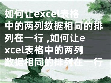 如何讓excel表格中的兩列數(shù)據(jù)相同的排列在一行 ,如何讓excel表格中的兩列數(shù)據(jù)相同的排列在一行