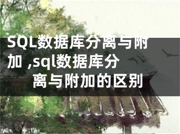 SQL數(shù)據(jù)庫分離與附加 ,sql數(shù)據(jù)庫分離與附加的區(qū)別