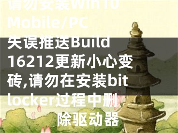 請(qǐng)勿安裝Win10 Mobile/PC 失誤推送Build 16212更新小心變磚,請(qǐng)勿在安裝bitlocker過程中刪除驅(qū)動(dòng)器