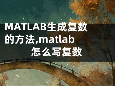 MATLAB生成復(fù)數(shù)的方法,matlab怎么寫復(fù)數(shù)