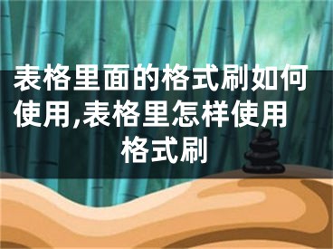 表格里面的格式刷如何使用,表格里怎樣使用格式刷