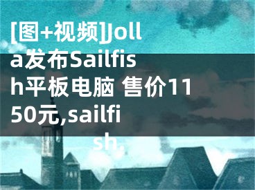 [圖+視頻]Jolla發(fā)布Sailfish平板電腦 售價1150元,sailfish.