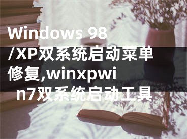 Windows 98/XP雙系統(tǒng)啟動(dòng)菜單修復(fù),winxpwin7雙系統(tǒng)啟動(dòng)工具