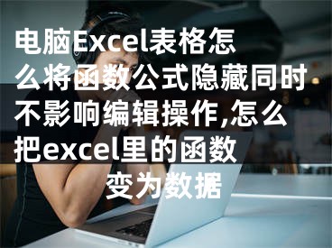 電腦Excel表格怎么將函數(shù)公式隱藏同時不影響編輯操作,怎么把excel里的函數(shù)變?yōu)閿?shù)據(jù)