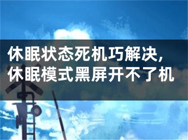 休眠狀態(tài)死機(jī)巧解決,休眠模式黑屏開不了機(jī)