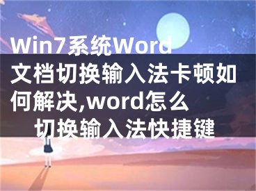 Win7系統(tǒng)Word文檔切換輸入法卡頓如何解決,word怎么切換輸入法快捷鍵