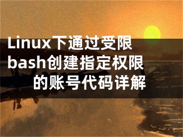 Linux下通過受限bash創(chuàng)建指定權(quán)限的賬號(hào)代碼詳解