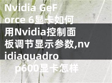 Nvidia GeForce 6顯卡如何用Nvidia控制面板調(diào)節(jié)顯示參數(shù),nvidiaquadrop600顯卡怎樣