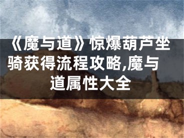 《魔與道》驚爆葫蘆坐騎獲得流程攻略,魔與道屬性大全