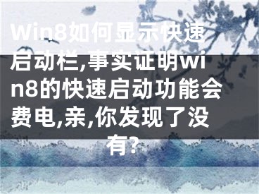 Win8如何顯示快速啟動欄,事實證明win8的快速啟動功能會費電,親,你發(fā)現(xiàn)了沒有?