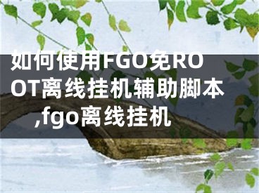 如何使用FGO免ROOT離線掛機(jī)輔助腳本,fgo離線掛機(jī)