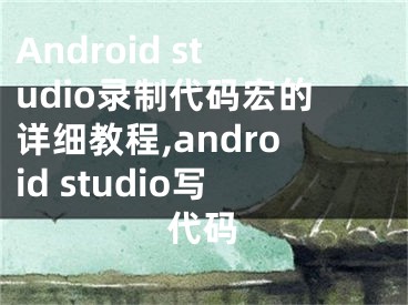 Android studio錄制代碼宏的詳細(xì)教程,android studio寫(xiě)代碼