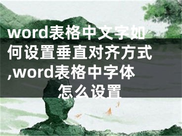 word表格中文字如何設(shè)置垂直對齊方式 ,word表格中字體怎么設(shè)置