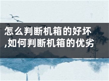 怎么判斷機(jī)箱的好壞 ,如何判斷機(jī)箱的優(yōu)劣