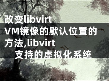 改變libvirt VM鏡像的默認(rèn)位置的方法,libvirt支持的虛擬化系統(tǒng)