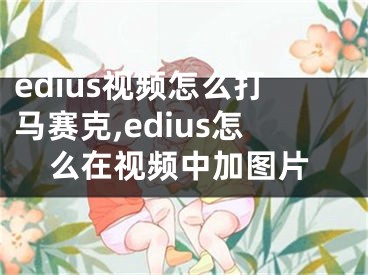 edius視頻怎么打馬賽克,edius怎么在視頻中加圖片