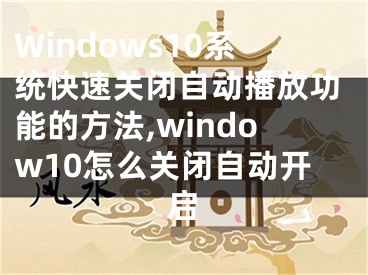 Windows10系統(tǒng)快速關(guān)閉自動(dòng)播放功能的方法,window10怎么關(guān)閉自動(dòng)開啟