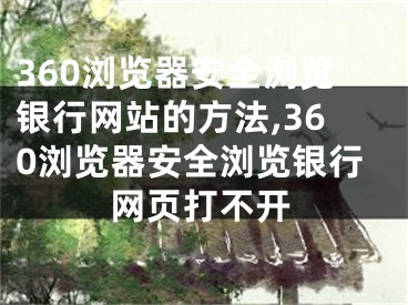 360瀏覽器安全瀏覽銀行網(wǎng)站的方法,360瀏覽器安全瀏覽銀行網(wǎng)頁打不開