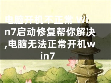 電腦開(kāi)機(jī)不正常 Win7啟動(dòng)修復(fù)幫你解決,電腦無(wú)法正常開(kāi)機(jī)win7