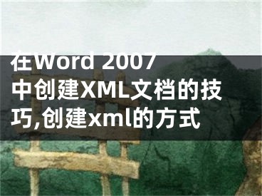 在Word 2007中創(chuàng)建XML文檔的技巧,創(chuàng)建xml的方式