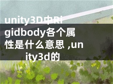 unity3D中Rigidbody各個(gè)屬性是什么意思 ,unity3d的