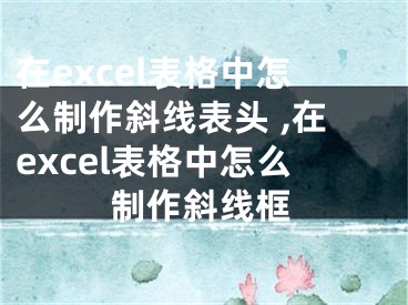 在excel表格中怎么制作斜線表頭 ,在excel表格中怎么制作斜線框